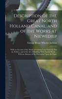 Description of the Great North Holland Canal, and of the Works at Niewediep: With an Account of the Mode of Gaining Land From the Sea by Polders, and ... an Abstract of the Discussion Upon the Paper 1018419705 Book Cover