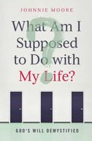 What Am I Supposed to Do with My Life?: God's Will Demystified 0849964520 Book Cover