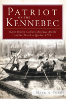 Patriot on the Kennebec: Major Reuben Colburn, Benedict Arnold and the March to Quebec, 1775 1609495004 Book Cover