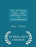 Life of William Allen, with Selections from his Correspondence 0530750740 Book Cover