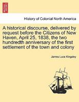 A Historical Discourse, Delivered by Request Before the Citizens of New Haven, April 25, 1838 1241457506 Book Cover