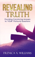 Revealing Truth: Providing Convincing Answers to "YOUR" Profound Questions 1399977938 Book Cover