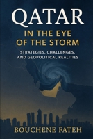 Qatar in the Eye of the Storm: Strategies, Challenges, and Geopolitical Realities B0FR1ZDRP4 Book Cover