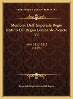 Memorie Dell' Imperiale Regio Istituto Del Regno Lombardo-Veneto V1: Anni 1812-1813 (1819) 1160192928 Book Cover