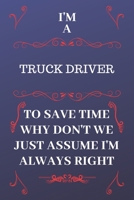 I'm A Truck Driver To Save Time Why Don't We Just Assume I'm Always Right: Perfect Gag Gift For A Truck Driver Who Happens To Be Always Be Right! | ... Format | Office | Birthday | Christmas | Xmas 1676892613 Book Cover