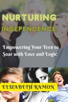 Nurturing Independence:: Empowering Your Teen To Soar With Love and Logic B0CDJYYD3L Book Cover