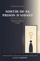 Sortir de sa prison d'aidant: 23 étapes pour se libérer, retrouver son équilibre et continuer à aimer sans s'oublier B0H6XNZZRK Book Cover