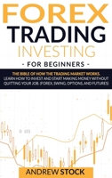 Forex Trading Investing For Beginners: The Bible Of How The Trading Market Works. Learn How To Invest And Start Making Money Without Quitting Your Job. (Forex, Swing, Options, And Futures) 1914142772 Book Cover