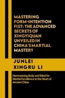 Mastering Form-Intention Fist: The Advanced Secrets of Xingyiquan Unveiled in China's Martial Mastery: Harmonizing Body and Mind for Martial ... Quest for Mastery in Martial Arts) B0CNRQMN11 Book Cover