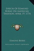 Speech of Edmund Burke, esq. on American Taxation, April 14, 1774 1170476732 Book Cover