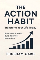 The Action Habit: Transform Your Life Today: Break Mental Blocks. Build Relentless Momentum B0FL2RVL1Y Book Cover