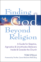 Finding God Beyond Religion: A Guide for Skeptics, Agnostics & Unorthodox Believers Inside & Outside the Church 1594734852 Book Cover