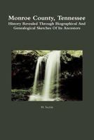 Monroe County, Tennessee: History Revealed Through Biographical And Genealogical Sketches Of Its Ancestors 1481983067 Book Cover