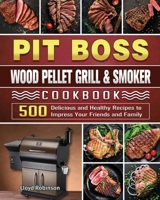Pit Boss Wood Pellet Grill & Smoker Cookbook: 500 Delicious and Healthy Recipes to Impress Your Friends and Family 1801662754 Book Cover