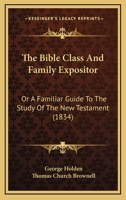The Bible Class And Family Expositor: Or A Familiar Guide To The Study Of The New Testament 1167024737 Book Cover