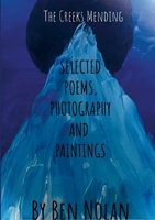 The Creek's Mending: Selected Poetry, Photography and Paintings by Ben Nolan 132641478X Book Cover