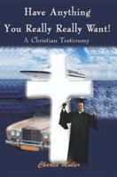 Have Anything You Really Really Want!: A Christian Testimony 0595091539 Book Cover