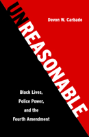 Unreasonable: Black Lives, Police Power, and the Fourth Amendment 162097424X Book Cover