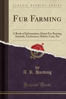 Fur Farming: A Book of Information About fur Bearing Animals, Enclosures, Habits, Care, etc. 1503129276 Book Cover