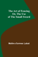 The Art of Fencing; Or, The Use of the Small Sword 9355890443 Book Cover