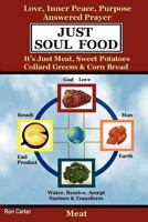 Just Soul Food: Meat / Love, Inner Peace, Purpose, Answered Prayer. It's Just Meat, Sweet Potatoes, Collard Greens & Corn Bread 1411604520 Book Cover