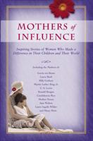 Mothers of Influence: The Inspiring Stories of Women Who Made a Difference in Their Children and Their World 1562923684 Book Cover