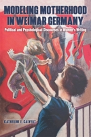 Modeling Motherhood in Weimar Germany: Political and Psychological Discourses in Women’s Writing 1640141677 Book Cover