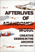 Afterlives of Abandoned Work: Creative Debris in the Archive 1501365517 Book Cover