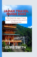 Japan Travel Guide 2023: The Essential Japan Travel Guide to Explore the Land of the Rising Sun B0BRLX5925 Book Cover