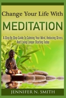 Change Your Life With Meditation: A Step By Step Guide To Calming Your Mind, Reducing Stress, And Living Longer Starting Today B0875Z2WH4 Book Cover