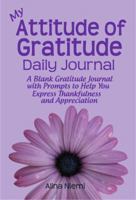 My Attitude of Gratitude Daily Journal: A Blank Gratitude Journal with Prompts to Help You Express Thankfulness and Appreciation 1937371026 Book Cover