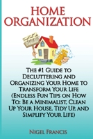 Home Organization: The #1 Guide to Decluttering and Organizing Your Home to Transform Your Life: (Endless Fun Tips On How To: Be a Minimalist, Clean Up Your House, Tidy Up, and Simplify Your Life) 1974233200 Book Cover