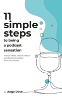 11 Simple Steps to Being a Podcast Sensation: How to create, launch and run a professional podcast from your laptop 1452851719 Book Cover