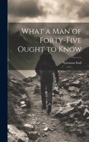 What a Man of Forty-Five Ought to Know 1021616575 Book Cover