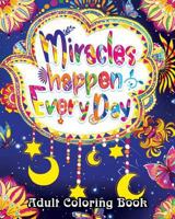 Miracles Happen Everyday Adult Coloring Book: Motivate Yourself with Beautiful Inspiring Phrases to Help Melt Stress Away 1983370827 Book Cover