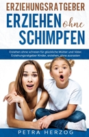 Erziehungsratgeber – Erziehen ohne Schimpfen: Erziehen ohne schreien für glückliche Mütter und Väter. Erziehungsratgeber Kinder, erziehen, ohne ausrasten. (German Edition) B0863R75J5 Book Cover