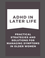 ADHD in Later Life: Practical Strategies and Solutions for Managing Symptoms in Older Women B0BRLZV6LL Book Cover