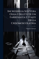 Incredibilia Sed Vera Ossia I Delitti Di Un Farresiasta E I Fasti Della Crisomoscolatria 1149063491 Book Cover