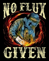 No Flux Given: No Flux Given Funny Welding Pun for Welders 2020-2021 Weekly Planner & Gratitude Journal (110 Pages, 8" x 10") Blank Sections For ... Moments of Thankfulness & To Do Lists 1671454235 Book Cover