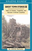 Ghost Town Stories III: Tales of Dreams, Tragedies, and Heroism in British Columbia 1551539845 Book Cover