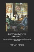 THE STOIC PATH TO HAPPINESS: Marcus Aurelius, Seneca, Epictetus and Other Gurus of Self-Help B0FKT5C1B5 Book Cover