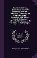 American civil war. Memories of incidents connected with the ... Rebellion ... including the proposition made ... November, 1861, when ... Gen. J. ... the arming of the slaves ... From writings .. 1178104184 Book Cover