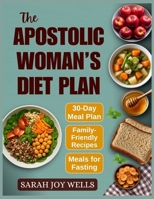 The Apostolic Woman's Diet Plan: Clean Meals, Biblical Eating Plans, and Fasting Recipes to Feed Your Family and Grow Closer to God B0FG7WT1YF Book Cover