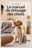 Le manuel de dressage des chiots: Guide étape par étape de la formation au cambriolage, aux morsures, aux aboiements, à la cage et à l'obéissance pour B0F6DDCFC1 Book Cover