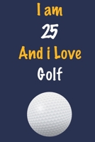 I am 25 And i Love Golf: Journal for Golf Lovers, Birthday Gift for 25 Year Old Boys and Girls who likes Ball Sports, Christmas Gift Book for Golf Player and Coach, Journal to Write in and Lined Noteb 1654494194 Book Cover