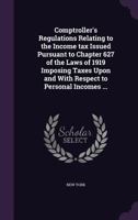 Comptroller's Regulations Relating to the Income tax Issued Pursuant to Chapter 627 of the Laws of 1919 Imposing Taxes Upon and With Respect to Personal Incomes ... 1346870543 Book Cover