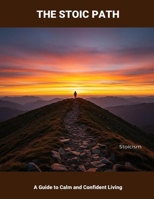 The Stoic Path: A Guide To Calm And Confident Living B0FQ1V5XVR Book Cover