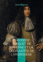Théodore Turquet de Mayerne et la découverte de l'hydrogène: La révélation d'une découverte oubliée - l'hydrogène et son inventeur au coeur de la chimie du XVIIe siècle (French Edition) 2322479322 Book Cover
