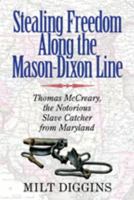 Stealing Freedom Along the Mason-Dixon Line: Thomas McCreary, the Notorious Slave Catcher from Maryland 0996594442 Book Cover