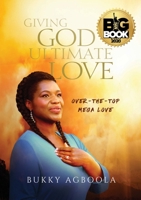 Giving God Ultimate Love: Over-The-Top Mega Love 1733565205 Book Cover